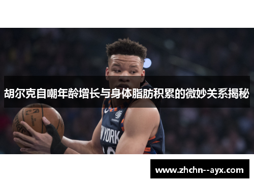 胡尔克自嘲年龄增长与身体脂肪积累的微妙关系揭秘