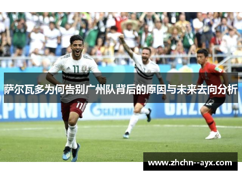 萨尔瓦多为何告别广州队背后的原因与未来去向分析