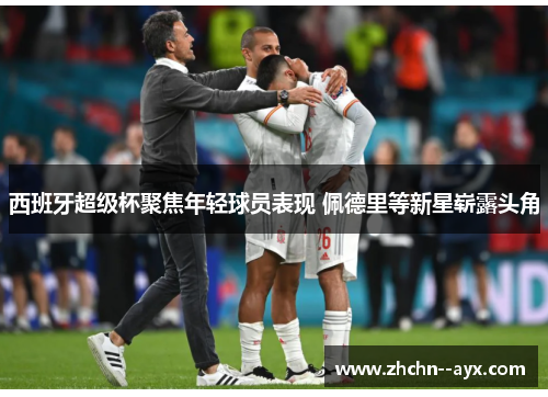 西班牙超级杯聚焦年轻球员表现 佩德里等新星崭露头角