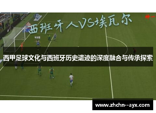 西甲足球文化与西班牙历史遗迹的深度融合与传承探索