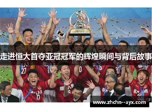 走进恒大首夺亚冠冠军的辉煌瞬间与背后故事