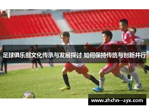 足球俱乐部文化传承与发展探讨 如何保持传统与创新并行