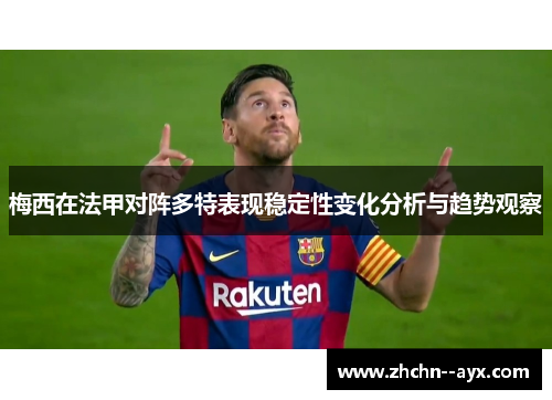 梅西在法甲对阵多特表现稳定性变化分析与趋势观察
