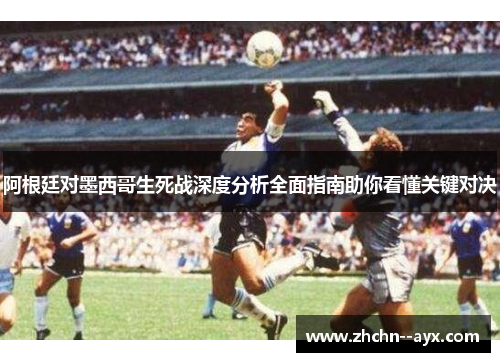 阿根廷对墨西哥生死战深度分析全面指南助你看懂关键对决