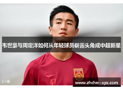 韦世豪与周定洋如何从年轻球员崭露头角成中超新星