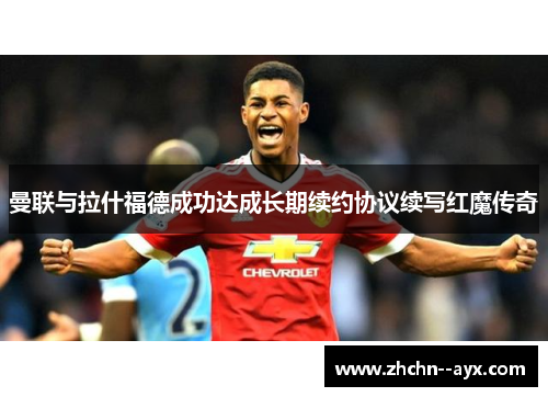 曼联与拉什福德成功达成长期续约协议续写红魔传奇