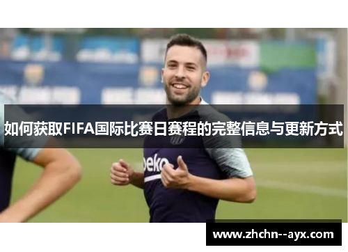 如何获取FIFA国际比赛日赛程的完整信息与更新方式