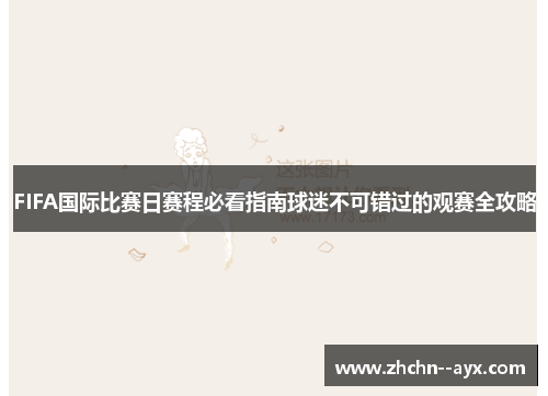 FIFA国际比赛日赛程必看指南球迷不可错过的观赛全攻略