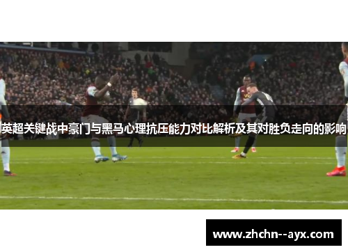 英超关键战中豪门与黑马心理抗压能力对比解析及其对胜负走向的影响